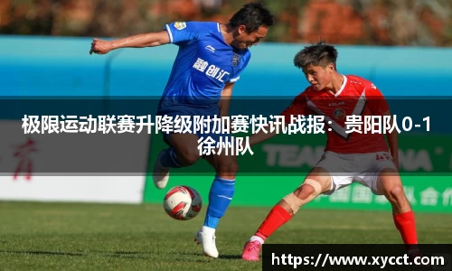 极限运动联赛升降级附加赛快讯战报：贵阳队0-1徐州队