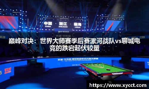 巅峰对决：世界大师赛季后赛漯河战队vs聊城电竞的跌宕起伏较量