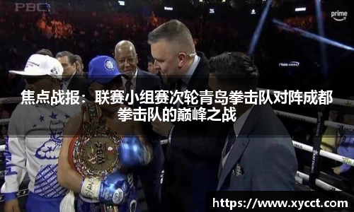 焦点战报：联赛小组赛次轮青岛拳击队对阵成都拳击队的巅峰之战