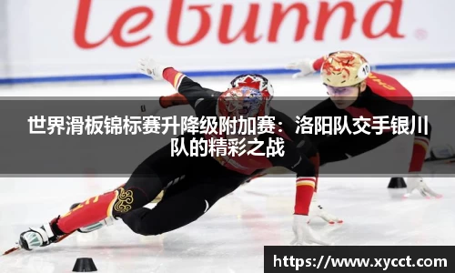 世界滑板锦标赛升降级附加赛：洛阳队交手银川队的精彩之战