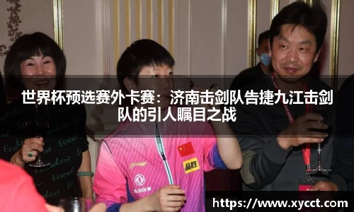 世界杯预选赛外卡赛：济南击剑队告捷九江击剑队的引人瞩目之战