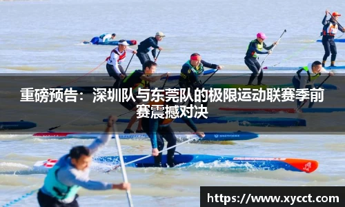 重磅预告：深圳队与东莞队的极限运动联赛季前赛震撼对决