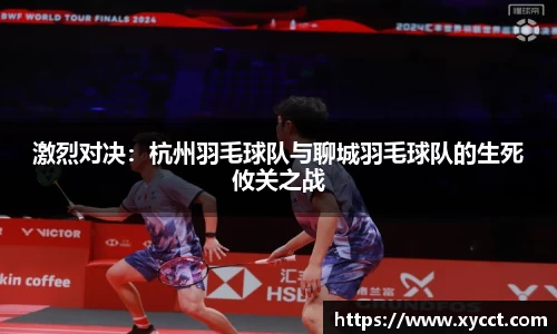 激烈对决：杭州羽毛球队与聊城羽毛球队的生死攸关之战