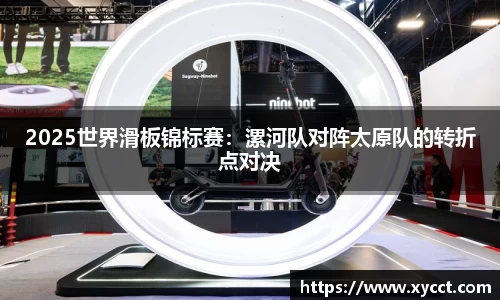 2025世界滑板锦标赛：漯河队对阵太原队的转折点对决