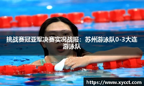 挑战赛冠亚军决赛实况战报：苏州游泳队0-3大连游泳队