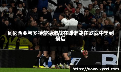 瓦伦西亚与多特蒙德激战在即谁能在欧战中笑到最后