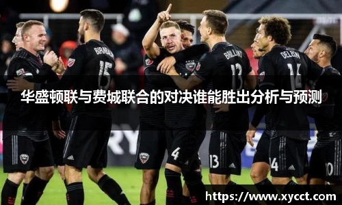 华盛顿联与费城联合的对决谁能胜出分析与预测